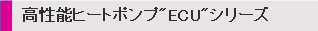 高性能ヒートポンプ“ECU”シリーズ